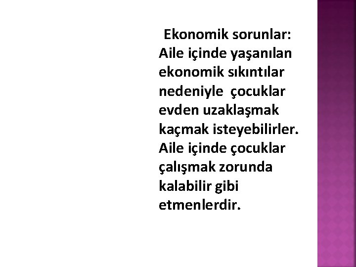 Ekonomik sorunlar: Aile içinde yaşanılan ekonomik sıkıntılar nedeniyle çocuklar evden uzaklaşmak kaçmak isteyebilirler. Aile