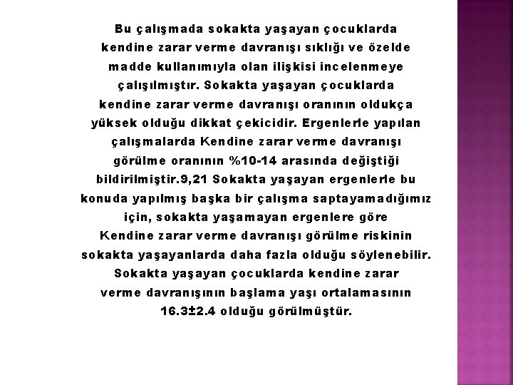 Bu çalışmada sokakta yaşayan çocuklarda kendine zarar verme davranışı sıklığı ve özelde madde kullanımıyla