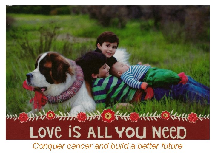 Conquer cancer and build a better future 