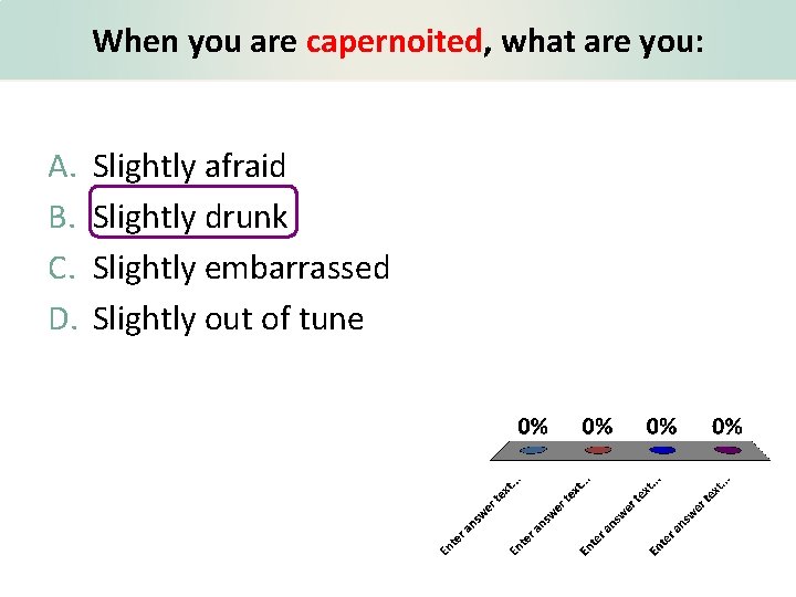 When you are capernoited, what are you: A. B. C. D. Slightly afraid Slightly