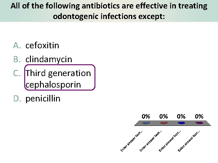 All of the following antibiotics are effective in treating odontogenic infections except: A. cefoxitin