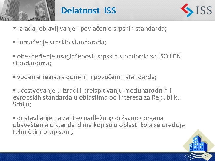 Delatnost ISS • izrada, objavljivanje i povlačenje srpskih standarda; • tumačenje srpskih standarada; •