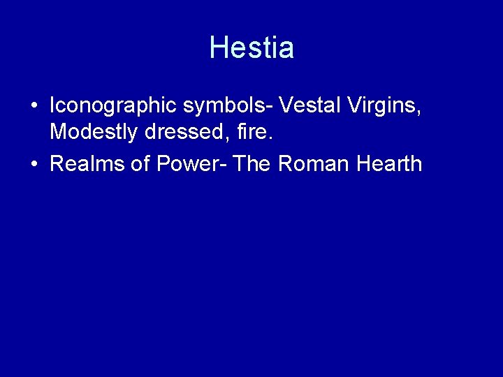 Hestia • Iconographic symbols- Vestal Virgins, Modestly dressed, fire. • Realms of Power- The