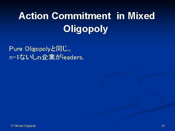 Action Commitment in Mixed Oligopoly Pure Oligopolyと同じ。 n-1ないしｎ企業がleaders. OT: Mixed Oligopoly 15 