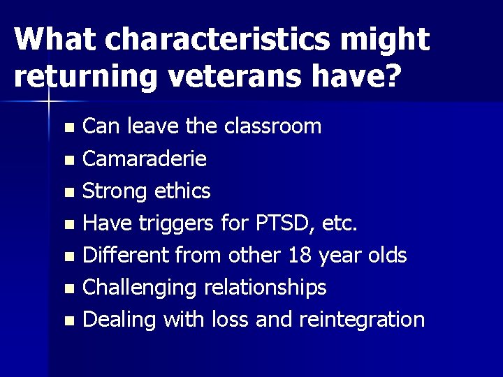 What characteristics might returning veterans have? n n n n Can leave the classroom