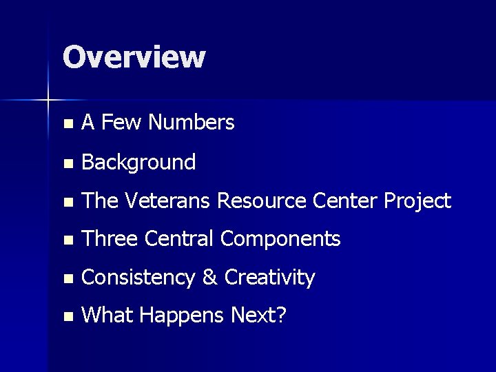 Overview n A Few Numbers n Background n The Veterans Resource Center Project n