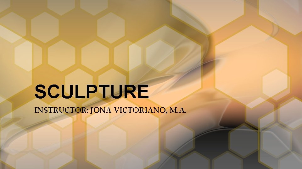 SCULPTURE INSTRUCTOR: JONA VICTORIANO, M. A. 