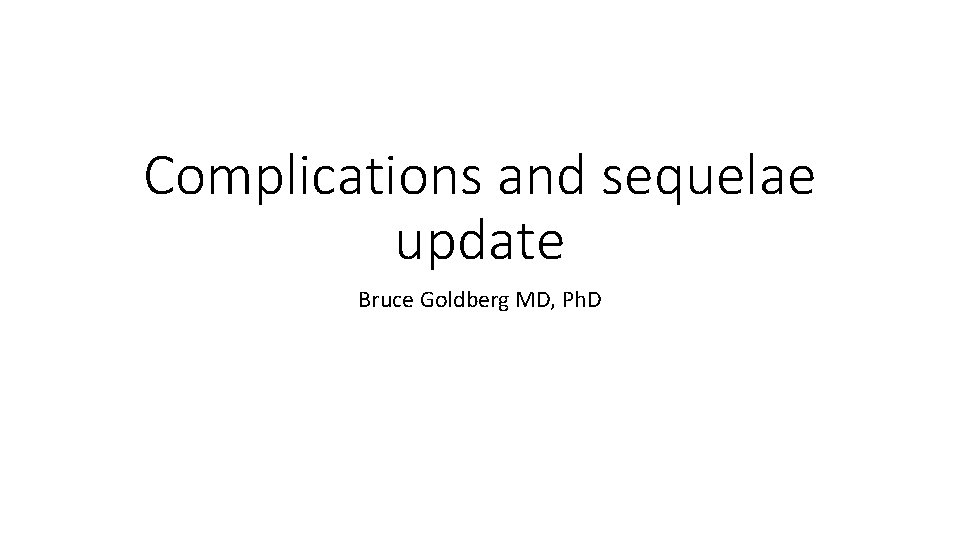Complications and sequelae update Bruce Goldberg MD, Ph. D 