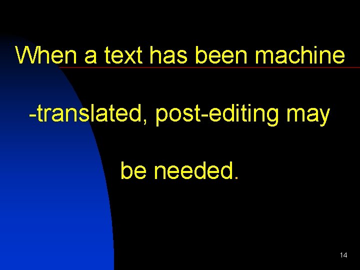When a text has been machine -translated, post-editing may be needed. 14 