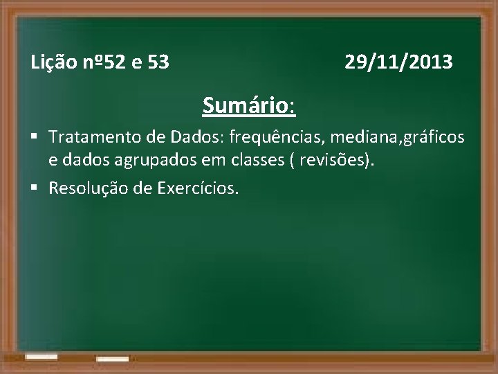 Lição nº 52 e 53 29/11/2013 Sumário: § Tratamento de Dados: frequências, mediana, gráficos