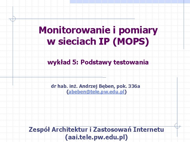 Monitorowanie i pomiary w sieciach IP (MOPS) wykład 5: Podstawy testowania dr hab. inż.