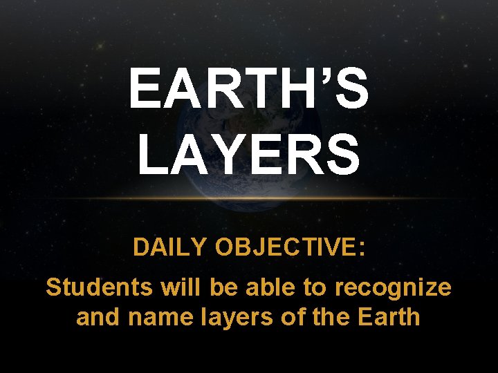 EARTH’S LAYERS DAILY OBJECTIVE: Students will be able to recognize and name layers of