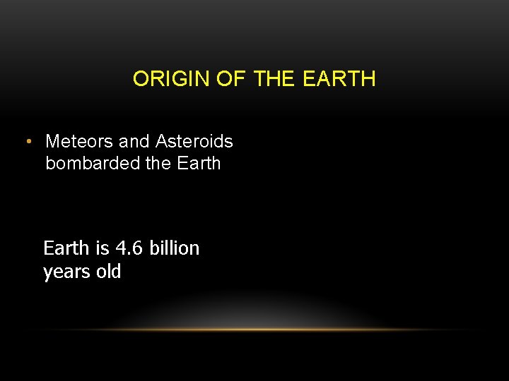 ORIGIN OF THE EARTH • Meteors and Asteroids bombarded the Earth is 4. 6