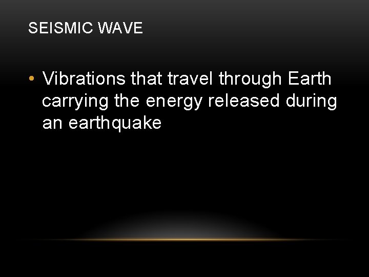 SEISMIC WAVE • Vibrations that travel through Earth carrying the energy released during an