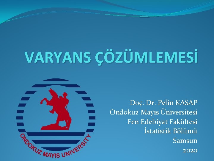 VARYANS ÇÖZÜMLEMESİ Doç. Dr. Pelin KASAP Ondokuz Mayıs Üniversitesi Fen Edebiyat Fakültesi İstatistik Bölümü