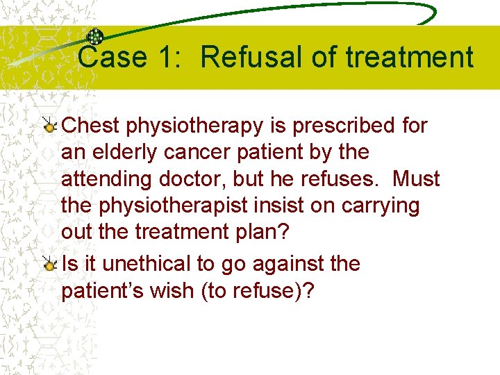 Case 1: Refusal of treatment Chest physiotherapy is prescribed for an elderly cancer patient