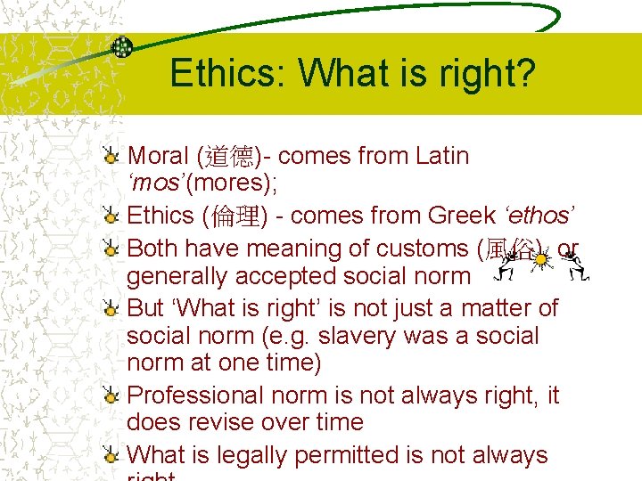 Ethics: What is right? Moral (道德)- comes from Latin ‘mos’(mores); Ethics (倫理) - comes