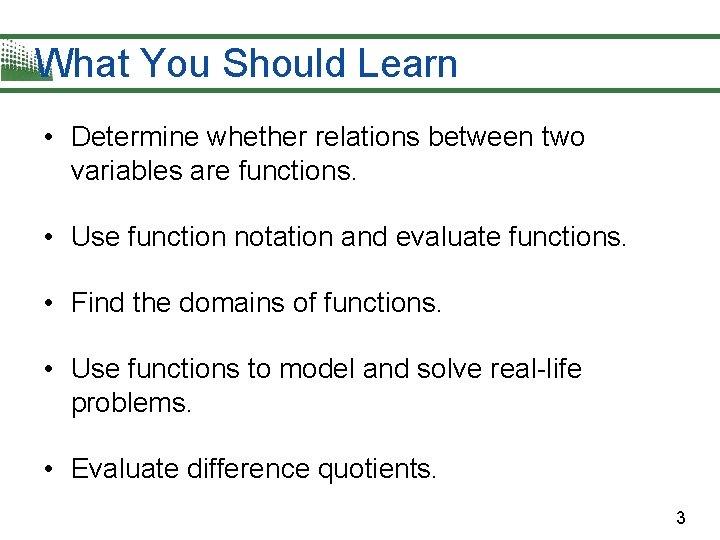 What You Should Learn • Determine whether relations between two variables are functions. •