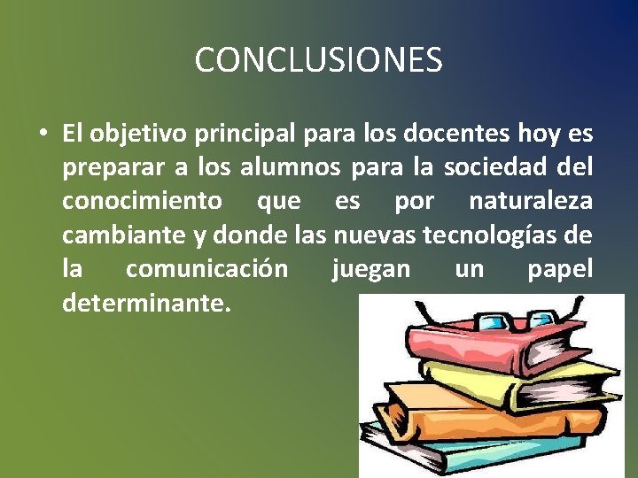 CONCLUSIONES • El objetivo principal para los docentes hoy es preparar a los alumnos CONCLUSIONES • El objetivo principal para los docentes hoy es preparar a los alumnos