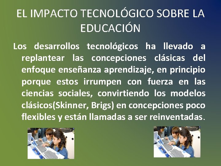 EL IMPACTO TECNOLÓGICO SOBRE LA EDUCACIÓN Los desarrollos tecnológicos ha llevado a replantear las EL IMPACTO TECNOLÓGICO SOBRE LA EDUCACIÓN Los desarrollos tecnológicos ha llevado a replantear las