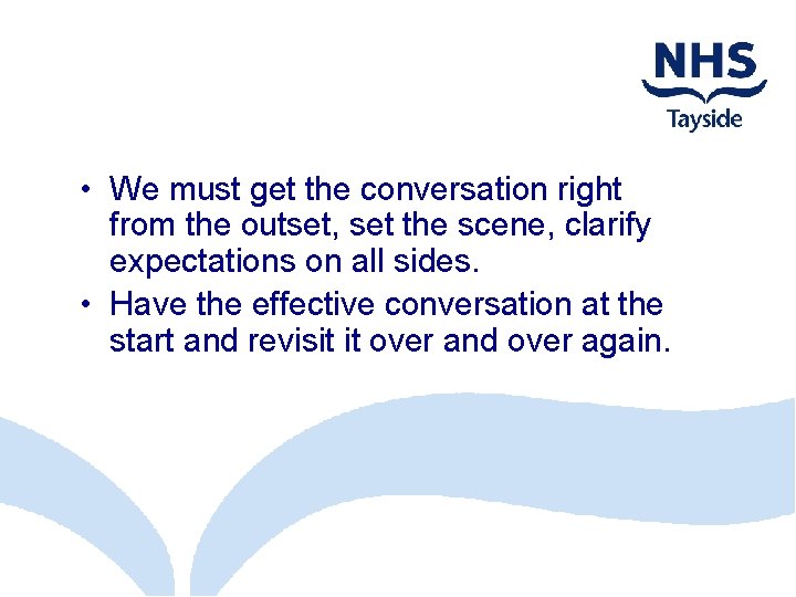  • We must get the conversation right from the outset, set the scene,