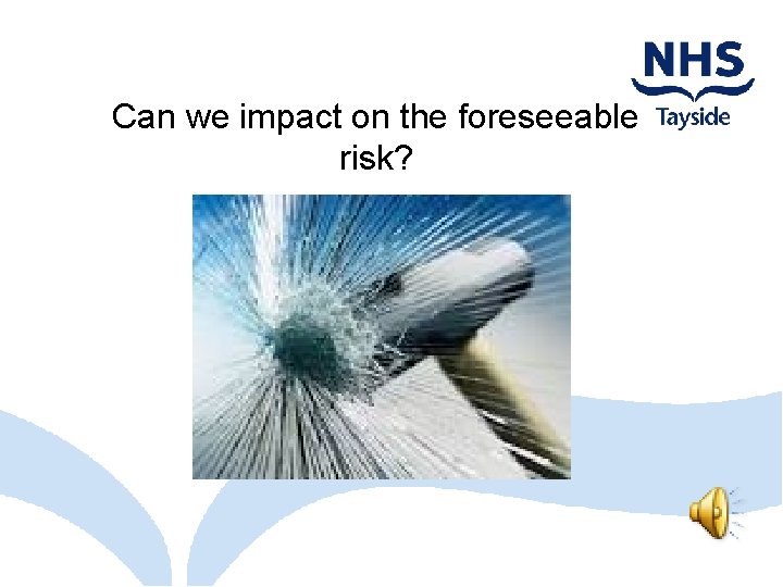 Can we impact on the foreseeable risk? 