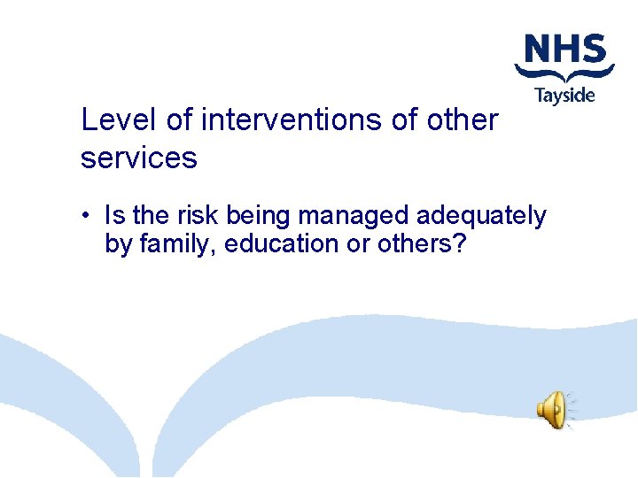 Level of interventions of other services • Is the risk being managed adequately by