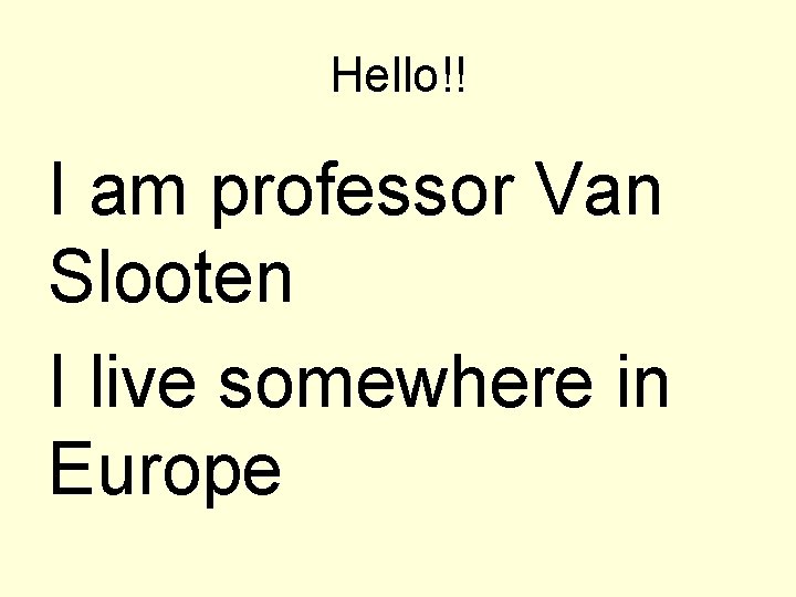 Hello!! I am professor Van Slooten I live somewhere in Europe 