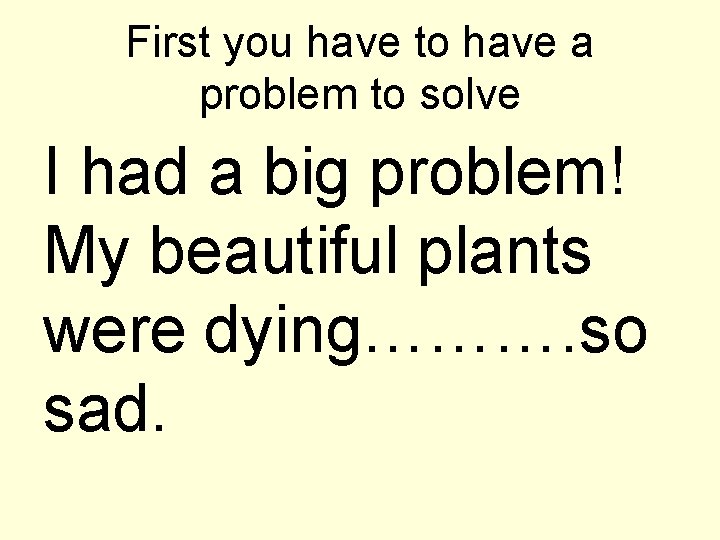 First you have to have a problem to solve I had a big problem!