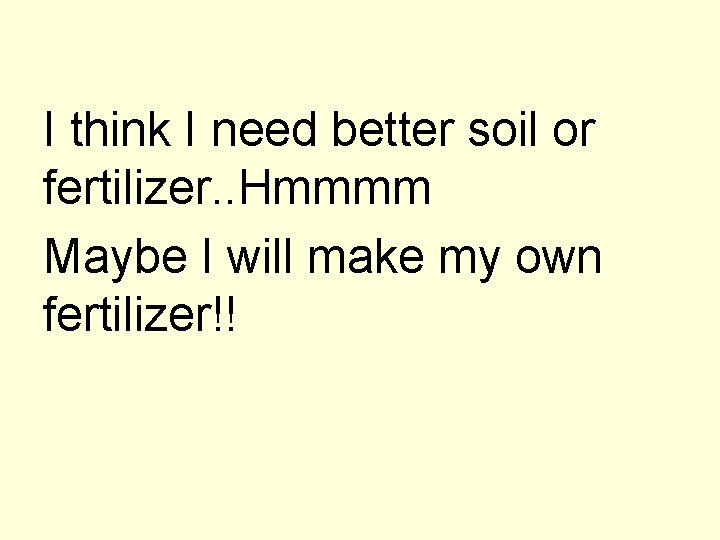 I think I need better soil or fertilizer. . Hmmmm Maybe I will make