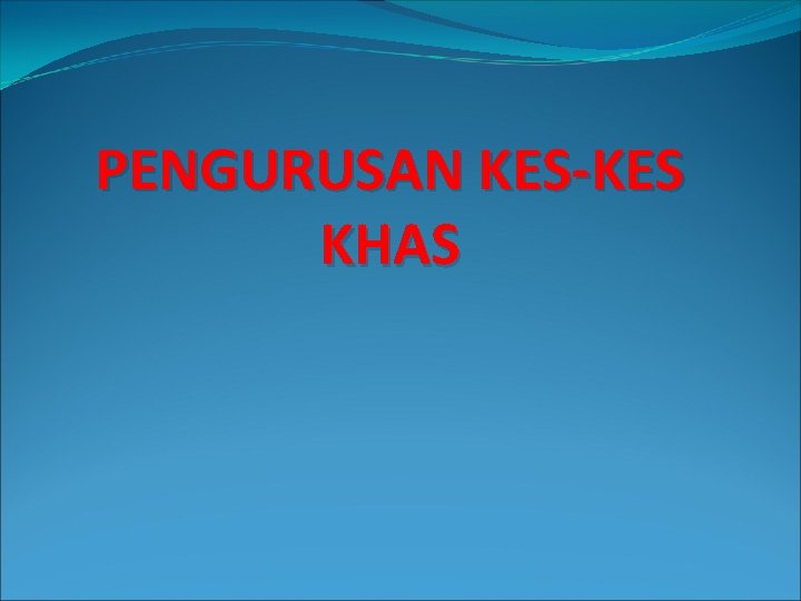 PENGURUSAN KES-KES KHAS 