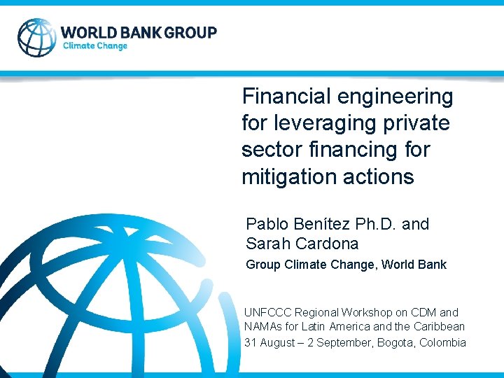 Financial engineering for leveraging private sector financing for mitigation actions Pablo Benítez Ph. D.