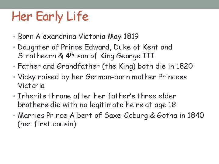 Her Early Life • Born Alexandrina Victoria May 1819 • Daughter of Prince Edward,