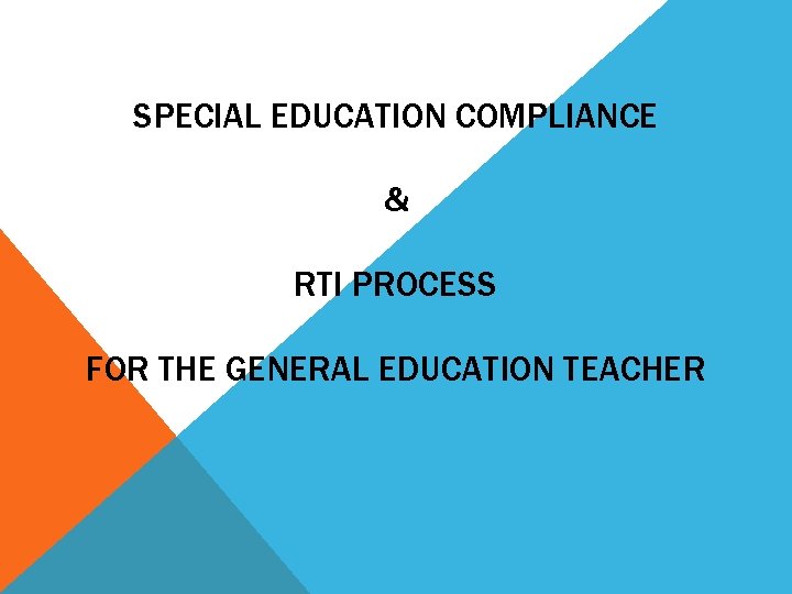 SPECIAL EDUCATION COMPLIANCE & RTI PROCESS FOR THE GENERAL EDUCATION TEACHER 