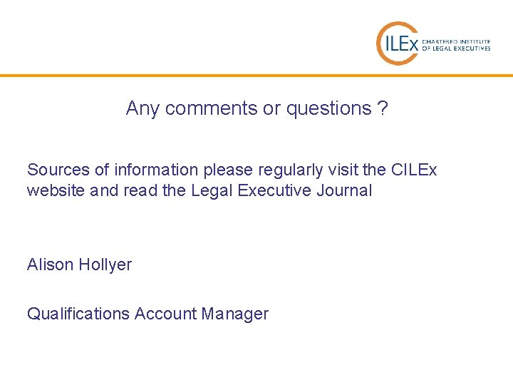 Any comments or questions ? Sources of information please regularly visit the CILEx website