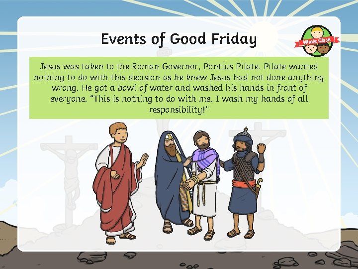 Events of Good Friday Jesus was taken to the Roman Governor, Pontius Pilate wanted