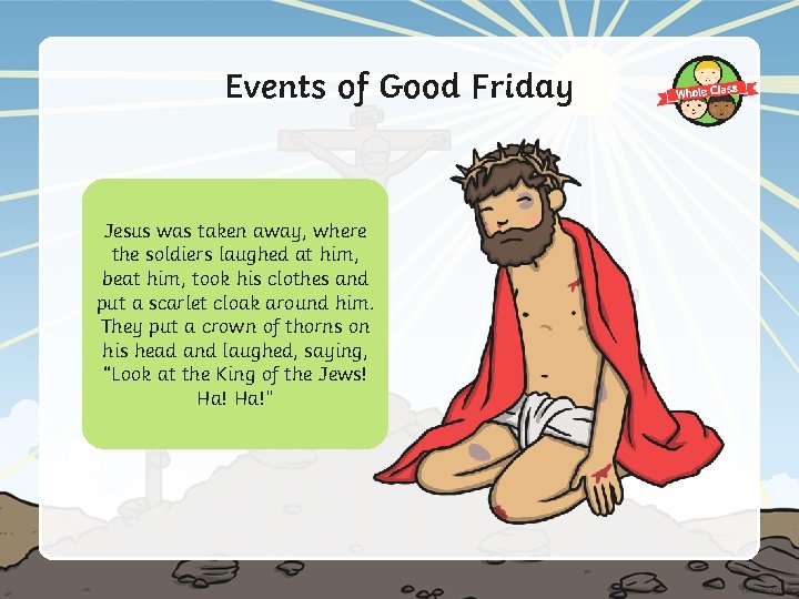 Events of Good Friday Jesus was taken away, where the soldiers laughed at him,