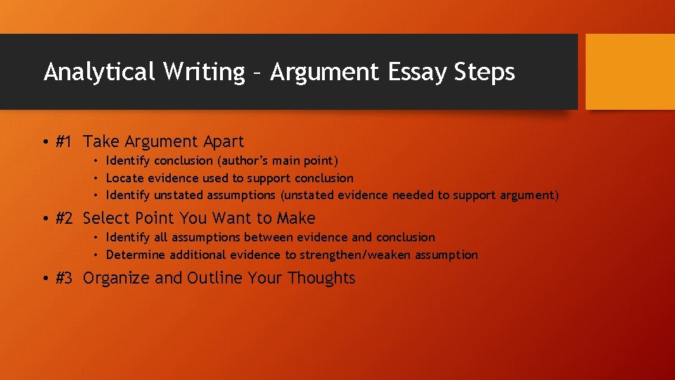 Analytical Writing – Argument Essay Steps • #1 Take Argument Apart • Identify conclusion