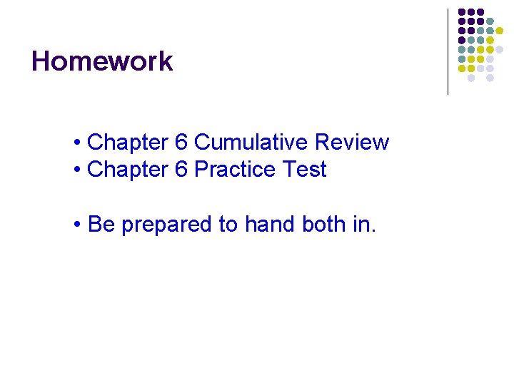 Homework • Chapter 6 Cumulative Review • Chapter 6 Practice Test • Be prepared