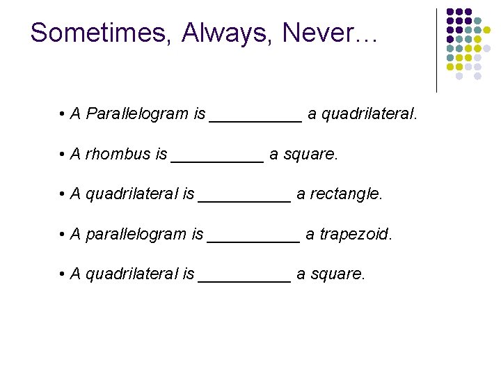 Sometimes, Always, Never… • A Parallelogram is _____ a quadrilateral. • A rhombus is