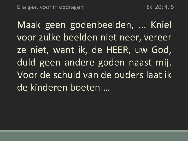 Elia gaat voor in opdragen Ex. 20: 4, 5 Maak geen godenbeelden, . .