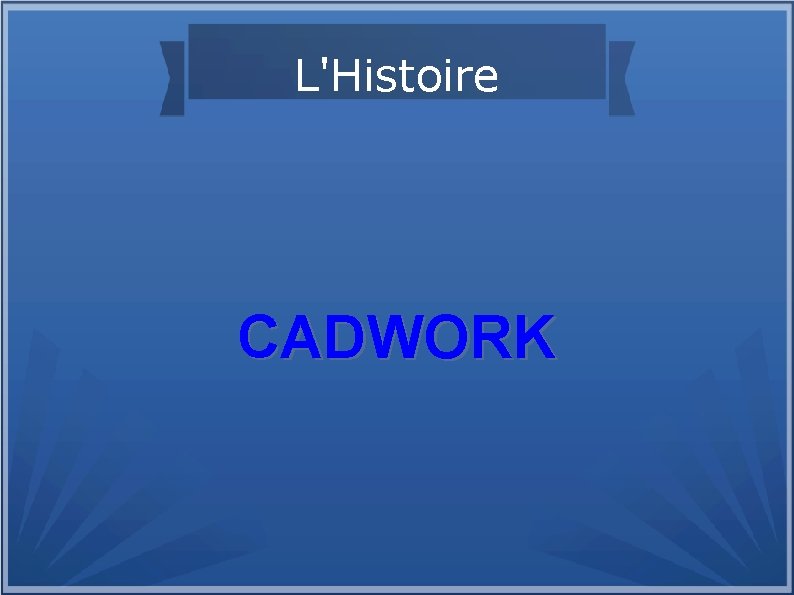 L'Histoire CADWORK 