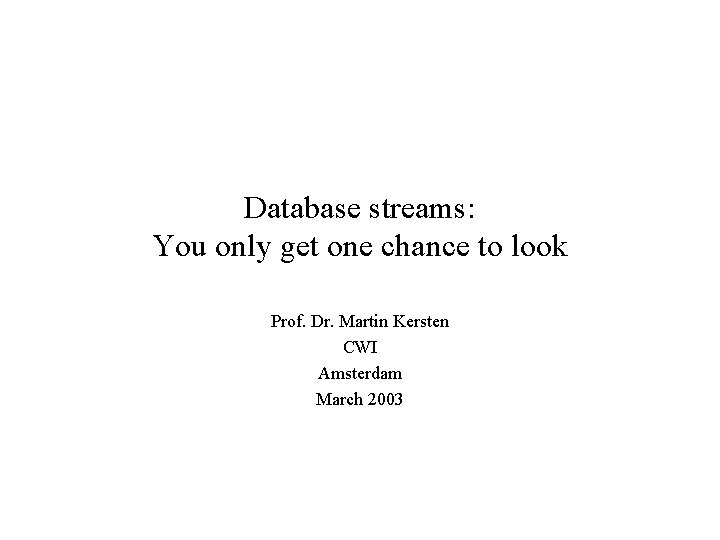 Database streams: You only get one chance to look Prof. Dr. Martin Kersten CWI