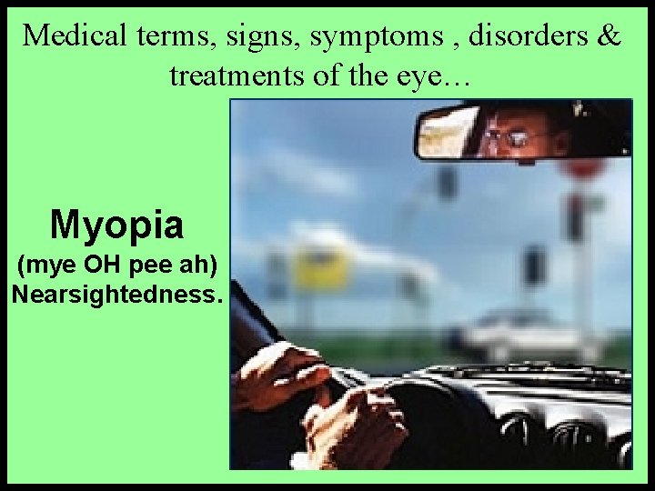 Medical terms, signs, symptoms , disorders & treatments of the eye… Myopia (mye OH
