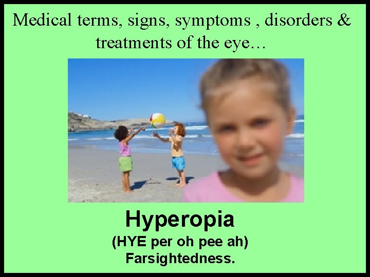 Medical terms, signs, symptoms , disorders & treatments of the eye… Hyperopia (HYE per