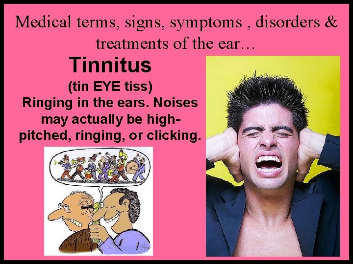 Medical terms, signs, symptoms , disorders & treatments of the ear… Tinnitus (tin EYE