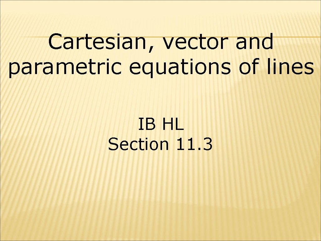 Cartesian, vector and parametric equations of lines IB HL Section 11. 3 