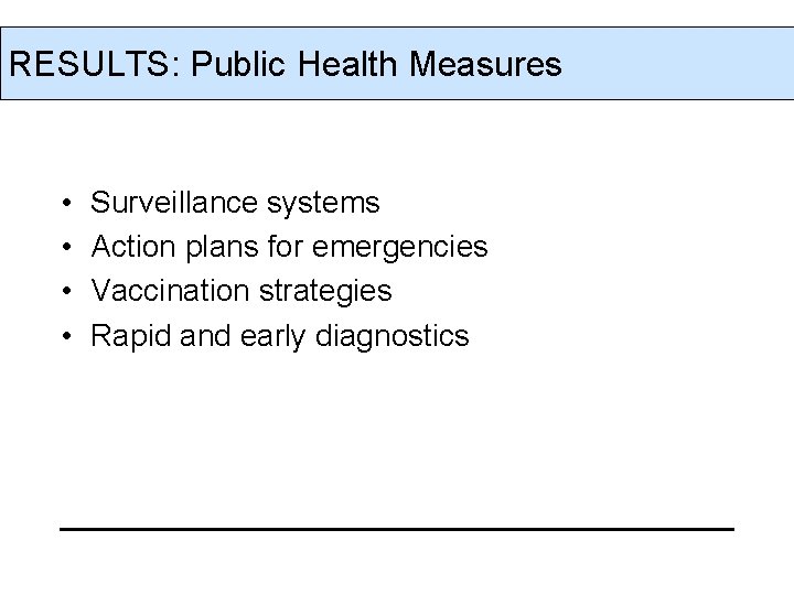 RESULTS: Public Health Measures • • Surveillance systems Action plans for emergencies Vaccination strategies