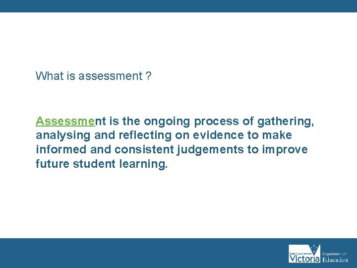 What is assessment ? Assessment is the ongoing process of gathering, analysing and reflecting