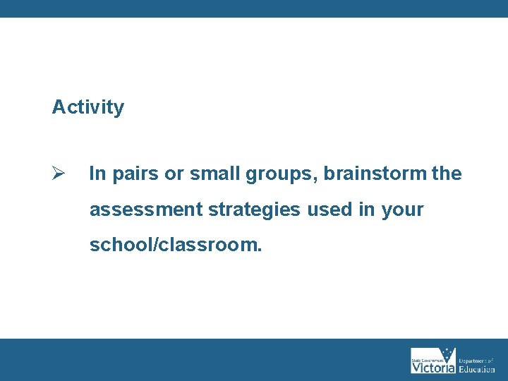 Activity Ø In pairs or small groups, brainstorm the assessment strategies used in your